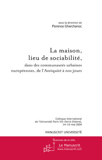 Couverture du livre « La maison, lieu de sociabilité dans des communautés urbaines européennes de l'antiquité à nos jours » de Florence Gherchanoc aux éditions Le Manuscrit