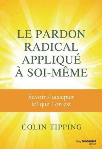 Couverture du livre « Le pardon radical appliqué à soi-même ; savoir s'accepter tel que l'on est » de Colin C. Tipping aux éditions Guy Trédaniel