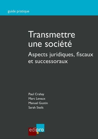 Couverture du livre « Transmettre une société ; aspects juridiques, fiscaux et successoraux » de Paul Crahay et Manuel Gustin et Marc Levaux et Sarah Steils aux éditions Edi Pro