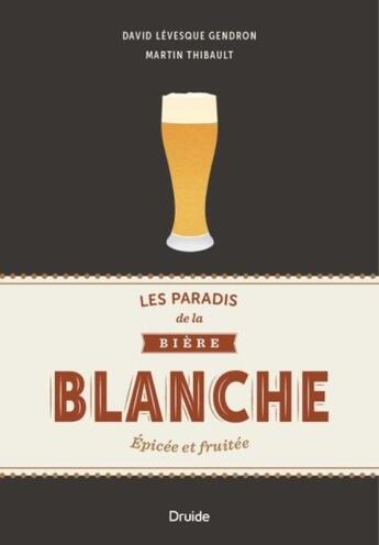 Couverture du livre « Les paradis de la bière blanche ; épicée et fruitée » de Martin Thibault et David Levesque Gendron aux éditions Druide