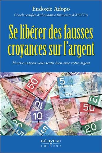 Couverture du livre « Se libérer des fausses croyances sur l'argent : 24 actions pour vous sentir bien avec votre argent » de Eudoxie Adopo aux éditions Beliveau