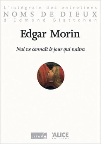 Couverture du livre « Nul ne connait le jour qui naitra. l'integrale des entretiens d'edmond blattchen » de Edgar Morin aux éditions Alice