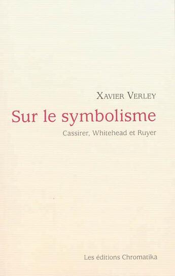 Couverture du livre « Sur le symbolisme ; Cassirer, Whitehead et Ruyer » de Xavier Verley aux éditions Chromatika