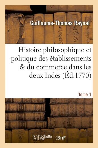 Couverture du livre « Histoire philosophique et politique des etablissemens. tome 1 - & du commerce des europeens dans les » de Raynal G-T. aux éditions Hachette Bnf