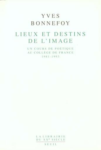 Couverture du livre « Lieux et destins de l'image - un cours de poetique au college de france 1981-1993 » de Yves Bonnefoy aux éditions Seuil