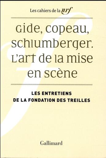 Couverture du livre « Les cahiers de la NRF ; Gide, Copeau, Schlumberger : l'art de la mise en scène ; les entretiens de la Fondation des Treilles » de Collectif Gallimard aux éditions Gallimard