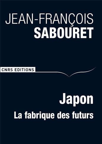 Couverture du livre « Japon, la fabrique des futurs » de Jean-Francois Sabouret aux éditions Cnrs