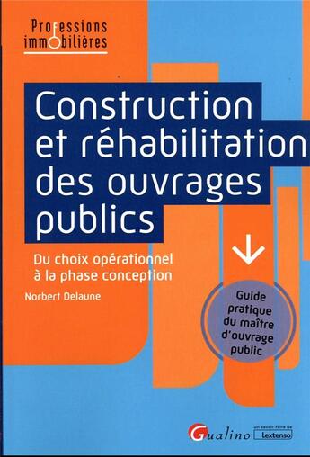 Couverture du livre « Construction et réhabilitation des ouvrages publics : du choix opérationnel à la phase conception ; guide pratique du maître d'ouvrage public » de Norbert Delaune aux éditions Gualino