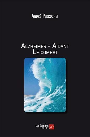 Couverture du livre « Alzheimer ; aidant le combat » de Andre Perrochet aux éditions Editions Du Net