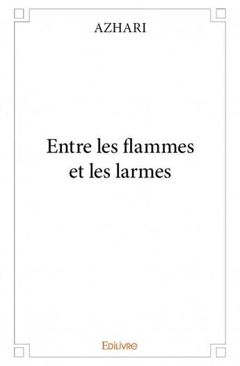 Couverture du livre « Entre les flammes et les larmes » de Azhari aux éditions Edilivre