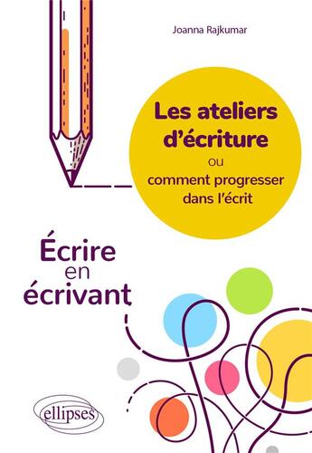 Couverture du livre « Les ateliers d'écriture ou comment progresser dans l'écrit : écrire en écrivant. » de Joanna Rajkumar aux éditions Ellipses