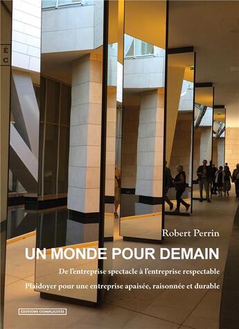 Couverture du livre « Un monde pour demain ; de l'entreprise spectacle à l'entreprise respectable, plaidoyer pour une entreprise apaisée, raisonnée et durable » de Robert Perrin aux éditions Complicites