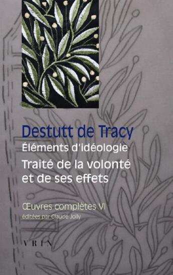 Couverture du livre « Oeuvres complètes Tome 6 ; éléments d'idéologie 4-5 ; traité de la volonté et de ses effets » de Antoine-Louis Claude Destutt De Tracy aux éditions Vrin