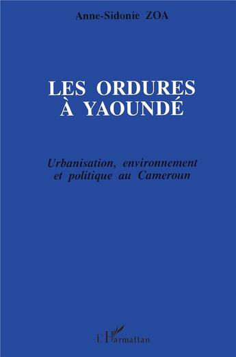 Couverture du livre « Les ordures à Yaoundé ; urbanisation, environnement et politique au Cameroun » de Anne-Sidonie Zoa aux éditions L'harmattan