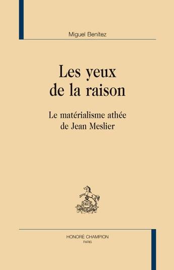 Couverture du livre « Les yeux de la raison ; le matérialisme athée de Jean Meslier » de Miguel Benitez aux éditions Honore Champion