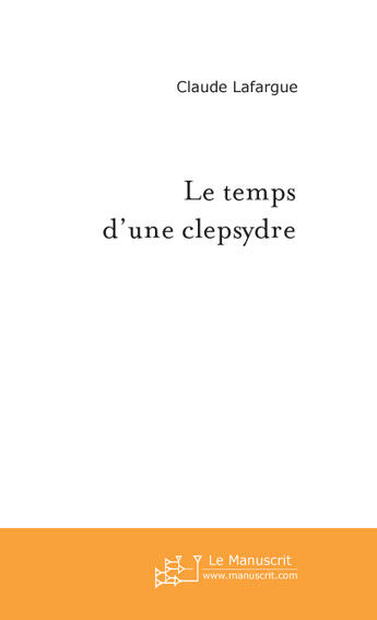 Couverture du livre « Le Temps D'Une Clepsydre » de Lafargue Claude aux éditions Le Manuscrit