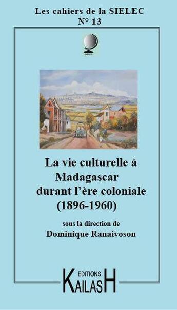 Couverture du livre « CAHIERS DU SIELEC t.13 : la vie culturelle à Madagascar sous l'ère coloniale » de Dominique Ranalvoson aux éditions Kailash