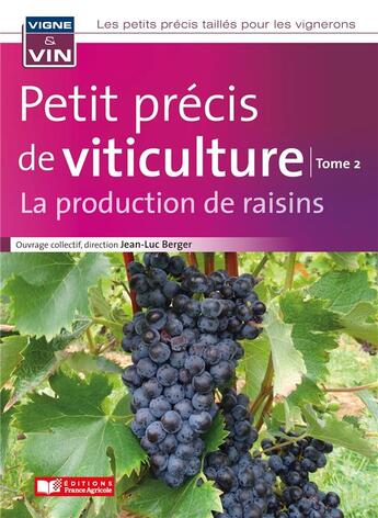 Couverture du livre « Petit précis de viticulture Tome 2 : la production de raisins » de Jean-Luc Berger et Collectif aux éditions France Agricole