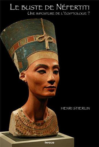 Couverture du livre « Le Buste de Néfertiti. Une imposture de l'égyptologie ? » de Henri Stierlin aux éditions Infolio