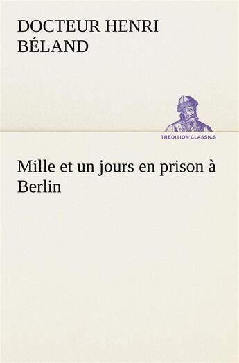 Couverture du livre « Mille et un jours en prison a berlin » de Beland Docteur Henri aux éditions Tredition