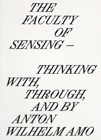 Couverture du livre « The Faculty of Sensing : Thinking With, Through, and by Anton Wilhelm Amo » de  aux éditions Mousse Publishing