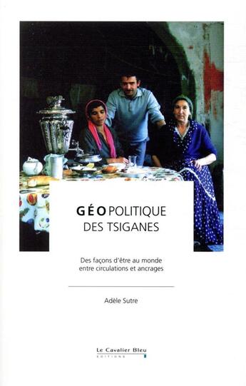 Couverture du livre « Géopolitique des Tsiganes ; des façons d'être au monde, entre circulation et ancrages » de Adele Sutre aux éditions Le Cavalier Bleu