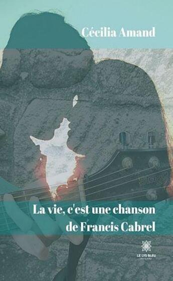 Couverture du livre « La vie, c'est une chanson de Francis Cabrel » de Cecilia Amand aux éditions Le Lys Bleu