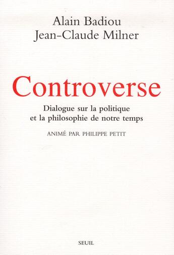 Couverture du livre « Controverse ; dialogue sur la politique et la philosophie de notre temps ; animé par Philippe Petit » de Jean-Claude Milner et Alain Badiou aux éditions Seuil