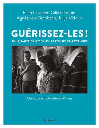 Couverture du livre « Guérissez-les ! soin, santé, salut dans les églises chrétiennes » de Agnes Von Kirchbach et Elian Cuvillier et Gilles Drouin et Vidovic Julija aux éditions Bayard