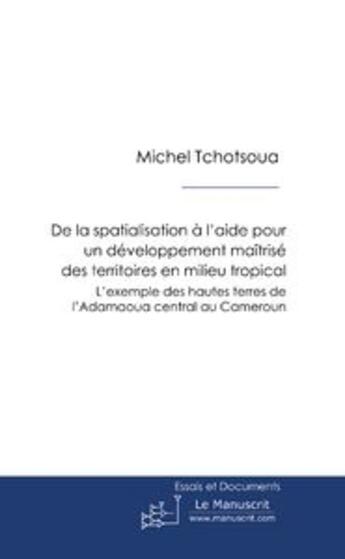 Couverture du livre « De la spatialisation à l'aide pour un développement maîtrisé des territoires en milieu tropical » de Michel Tchotsoua aux éditions Le Manuscrit