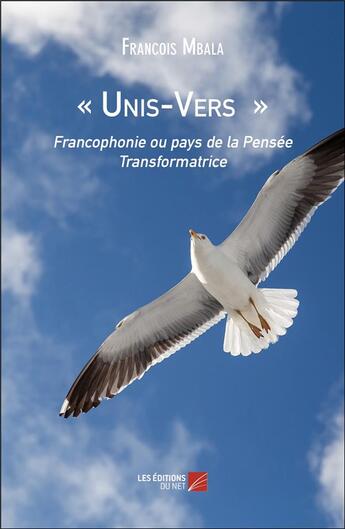 Couverture du livre « Unis-vers ; francophonie ou pays de la pensée transformatrice » de François Mbala aux éditions Editions Du Net