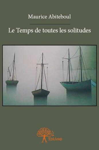 Couverture du livre « Le temps de toutes les solitudes » de Maurice Abiteboul aux éditions Edilivre