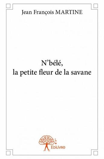 Couverture du livre « N'bélé, la petite fleur de la savane » de Jean-Francois Martin aux éditions Edilivre