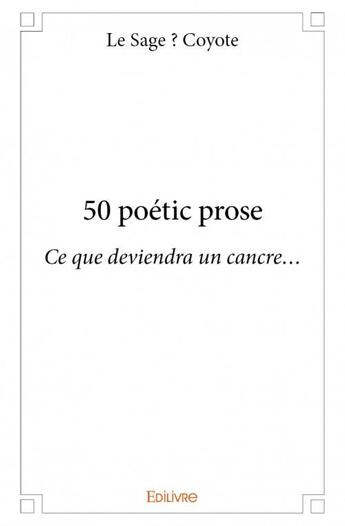 Couverture du livre « 50 poétic prose » de Le Sage Coyote aux éditions Edilivre