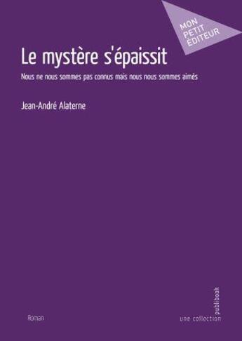 Couverture du livre « Le mystère s'épaissit : nous ne nous sommes pas connus mais nous nous sommes aimés » de Jean-Andre Alaterne aux éditions Publibook