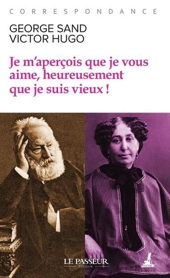 Couverture du livre « Je m'aperçois que je vous aime, heureusement que je suis vieux ! » de Victor Hugo et George Sand aux éditions Le Passeur