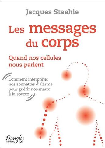 Couverture du livre « Les messages du corps ; quand nos cellules nous parlent » de Jacques Staehle aux éditions Dangles