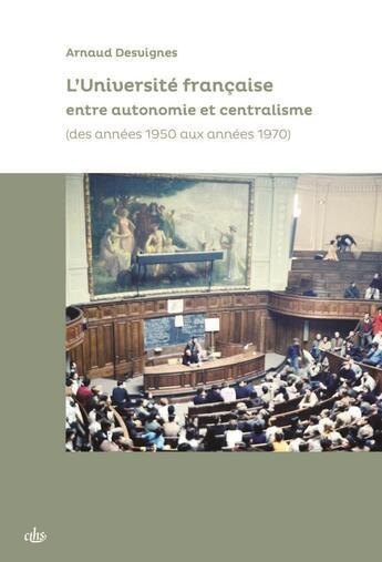 Couverture du livre « L'Université française entre autonomie et centralisme (des années 1950 aux années 1970) » de Arnaud Desvignes aux éditions Cths Edition