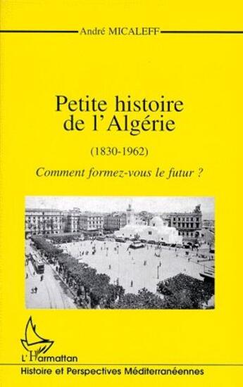 Couverture du livre « Petite histoire de l'Algérie (1830-1962) ; comment formez-vous le futur ? » de Andre Micaleff aux éditions L'harmattan