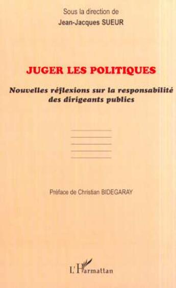 Couverture du livre « Juger les politiques - nouvelles reflexions sur la responsabilite des dirigeants publics » de Jean-Jacques Sueur aux éditions L'harmattan