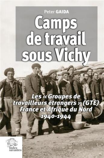 Couverture du livre « Camps de travail sous Vichy : les « Groupes de travailleurs étrangers » (GTE) France et Afrique du Nord, 1940-1944 » de Peter Gaida aux éditions Les Indes Savantes