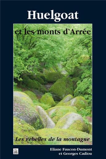 Couverture du livre « Huelgoat et les monts d'Arrée ; les rebelles de la montagne » de Eliane Faucon-Dumont et Georges Cadiou aux éditions Editions Sutton