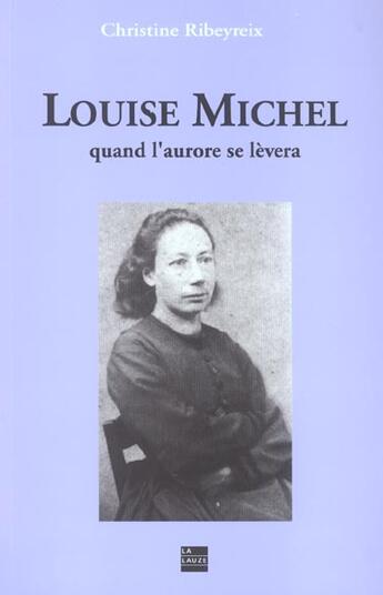 Couverture du livre « Louise michel, quand l'aurore se levera » de Ribeyrex Christine aux éditions La Lauze