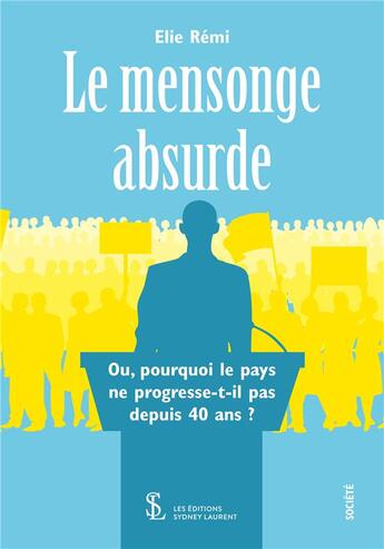 Couverture du livre « Le mensonge absurde-ou, pourquoi le pays ne progresse-t-il pas depuis 40 ans ? » de Remi Elie aux éditions Sydney Laurent