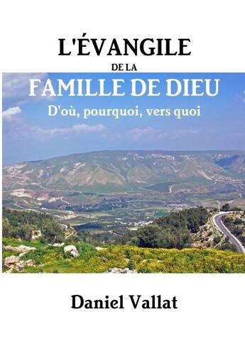 Couverture du livre « L'Évangile de la Famille de Dieu - D'où, pourquoi, vers quoi » de Daniel Vallat aux éditions Lulu