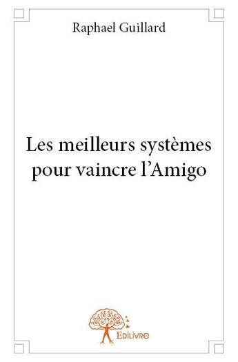 Couverture du livre « Les meilleurs systèmes pour vaincre l'Amigo » de Raphael Guillard aux éditions Edilivre-aparis