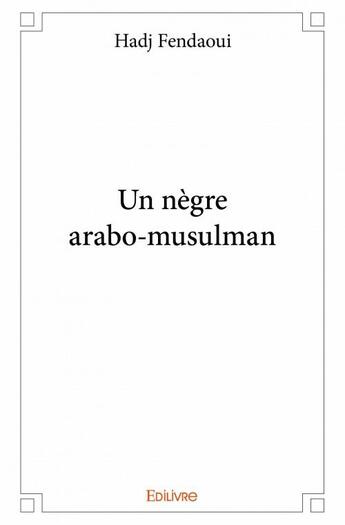 Couverture du livre « Un nègre arabo-musulman » de Hadj Fendaoui aux éditions Edilivre