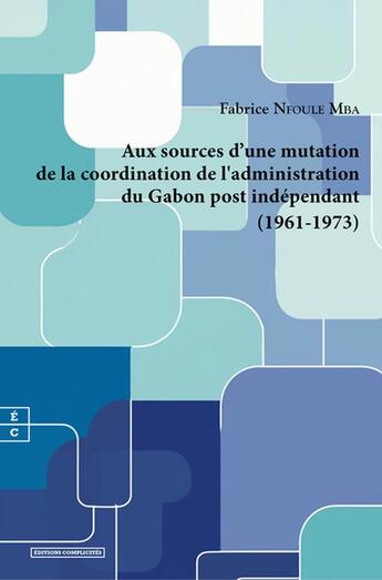 Couverture du livre « Aux sources de l'adaptation de la coordination administrative au Gabon post indépendant (1961-1973) » de Fabrice Nfoule Mba aux éditions Complicites