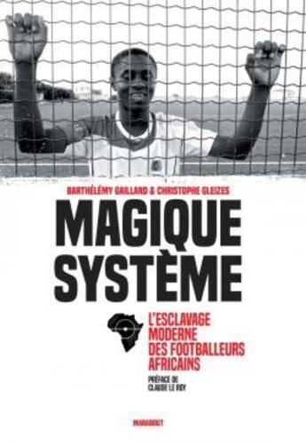 Couverture du livre « Magique système ; l'esclavage moderne des footballeurs africains » de Barthelemy Gaillard aux éditions Marabout