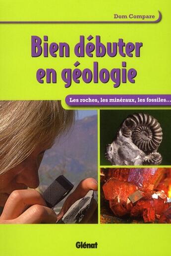 Couverture du livre « Bien débuter en géologie ; les roches, les minéraux, les fossiles... » de Dom Compare aux éditions Glenat